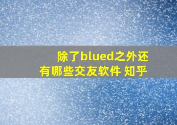 除了blued之外还有哪些交友软件 知乎